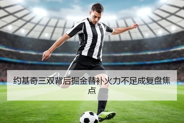 约基奇三双背后掘金替补火力不足成复盘焦点